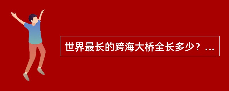 世界最长的跨海大桥全长多少？于哪一年建成通车？