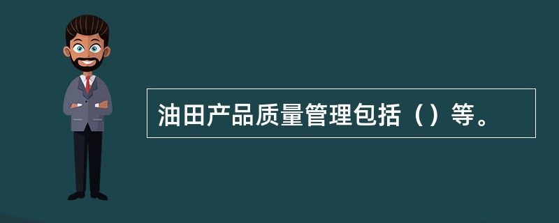 油田产品质量管理包括（）等。
