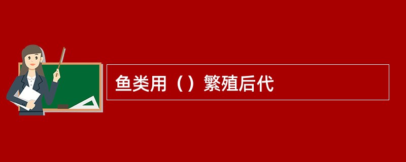 鱼类用（）繁殖后代