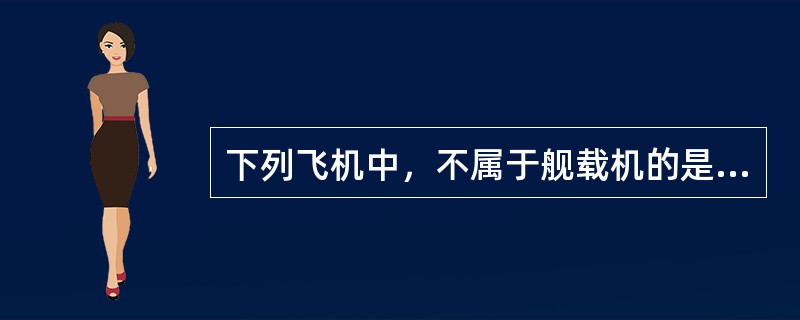 下列飞机中，不属于舰载机的是（）。
