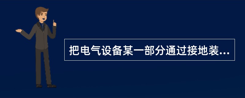 把电气设备某一部分通过接地装置同大地紧密连接在一起，叫（）保护。