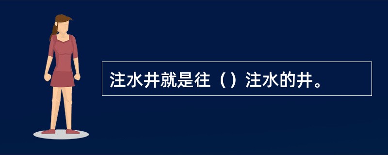 注水井就是往（）注水的井。