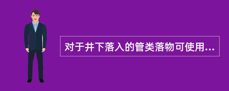 对于井下落入的管类落物可使用（）打捞。