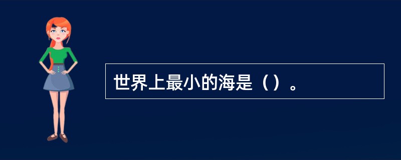 世界上最小的海是（）。