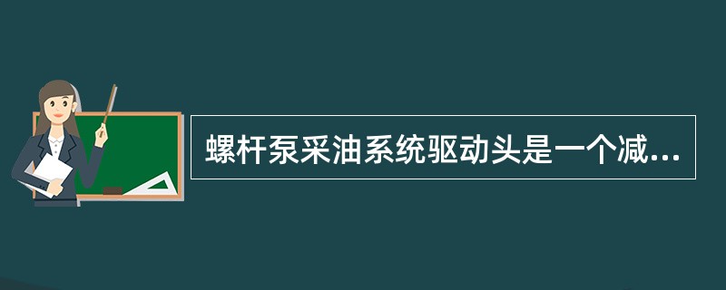 螺杆泵采油系统驱动头是一个减速装置，它将动力源的高转速降低到适合螺杆泵及抽油杆柱