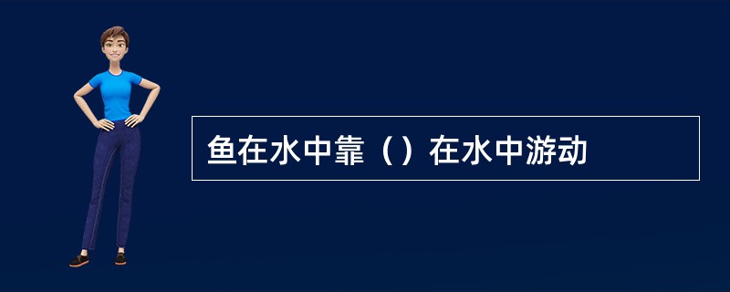 鱼在水中靠（）在水中游动