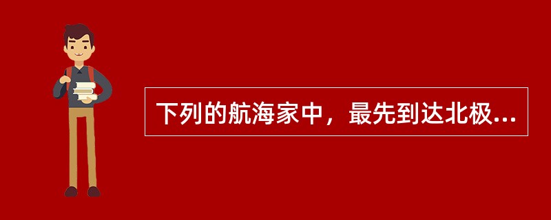 下列的航海家中，最先到达北极点的是（）。