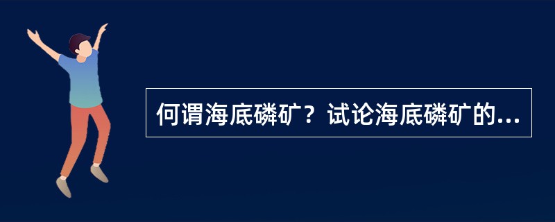 何谓海底磷矿？试论海底磷矿的产出环境和形成机制？