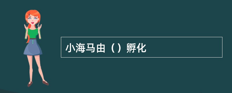 小海马由（）孵化