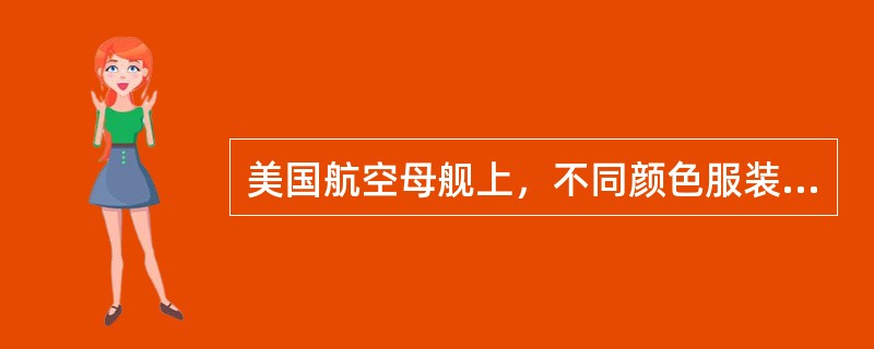 美国航空母舰上，不同颜色服装的人有不同的工作。其中，穿紫色工作服、戴紫色头盔的人