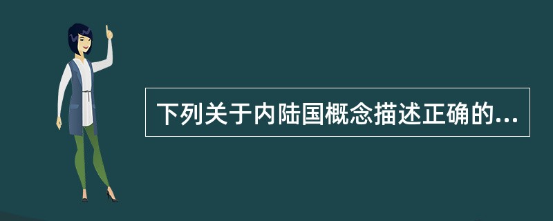 下列关于内陆国概念描述正确的是（）。