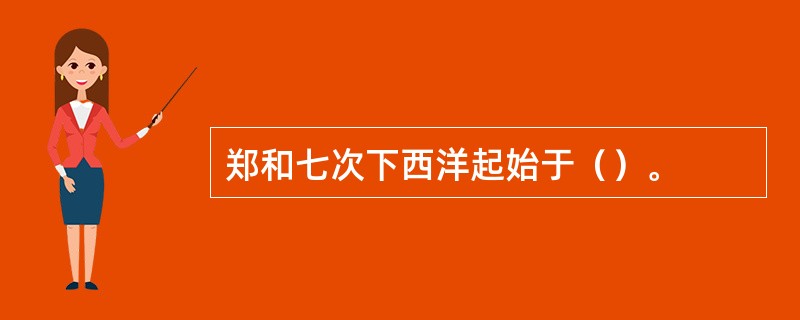 郑和七次下西洋起始于（）。