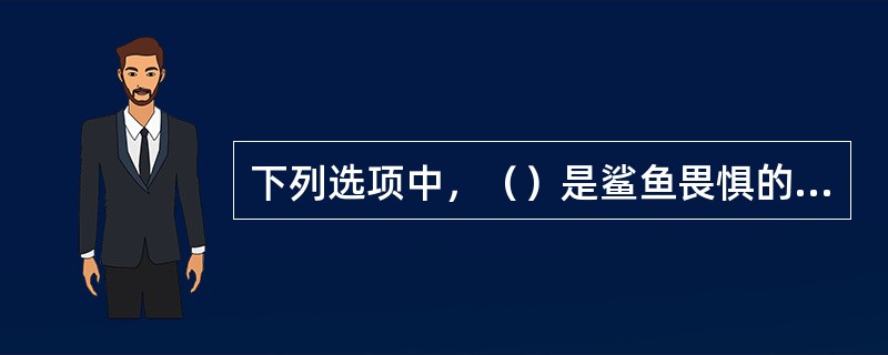 下列选项中，（）是鲨鱼畏惧的“恐怖对手”。