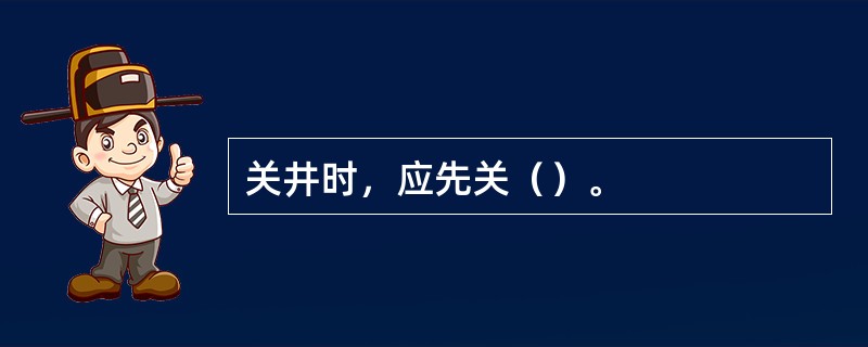 关井时，应先关（）。