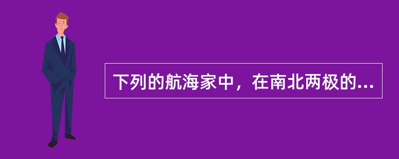 下列的航海家中，在南北两极的探险中均获得胜利的是（）。