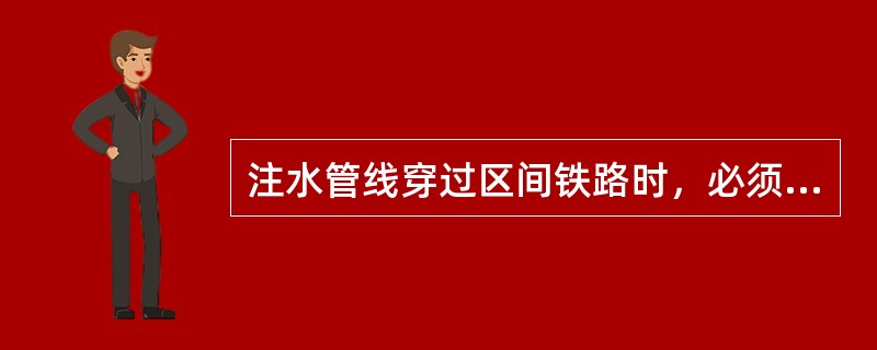 注水管线穿过区间铁路时，必须与铁路（）。