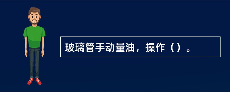 玻璃管手动量油，操作（）。