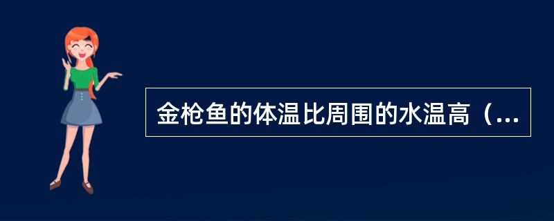 金枪鱼的体温比周围的水温高（）摄氏度。