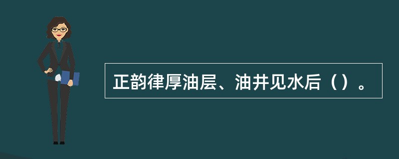 正韵律厚油层、油井见水后（）。