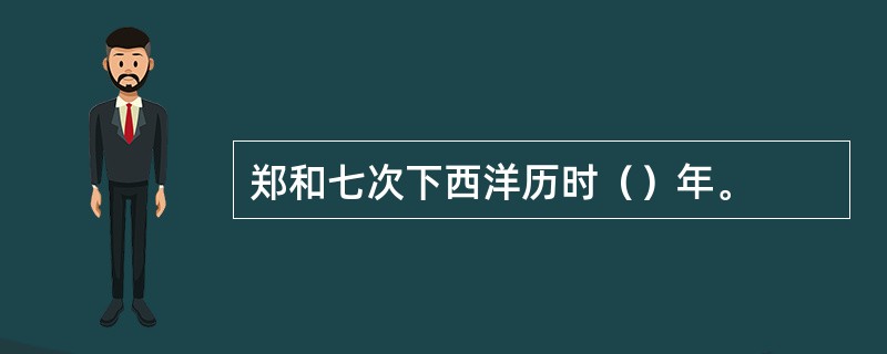 郑和七次下西洋历时（）年。