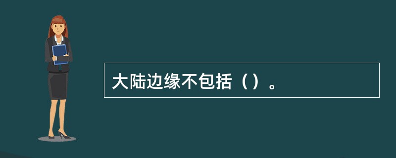 大陆边缘不包括（）。
