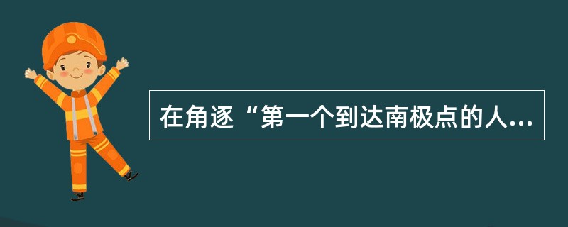 在角逐“第一个到达南极点的人”的探险活动中，阿蒙森探险队（）。