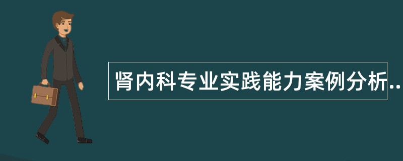肾内科专业实践能力案例分析题库