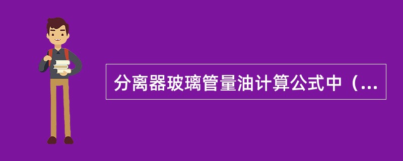 分离器玻璃管量油计算公式中（）表示量油时间。