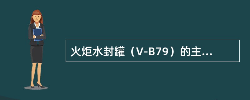火炬水封罐（V-B79）的主要作用是通过（）的密封作用，正常生产时能阻止火炬回火