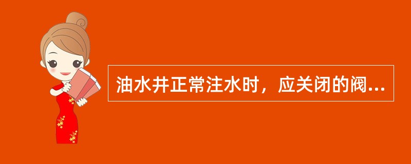 油水井正常注水时，应关闭的阀门是（）阀门、测试阀门、油管放空阀门。