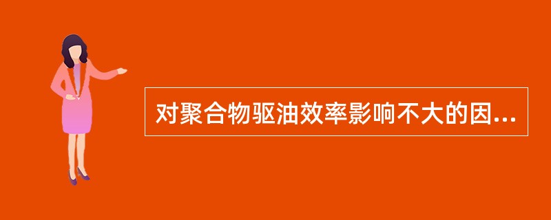 对聚合物驱油效率影响不大的因素是（）。