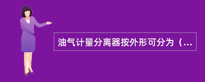 油气计量分离器按外形可分为（）。