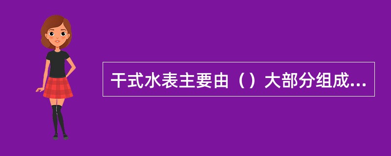 干式水表主要由（）大部分组成的。