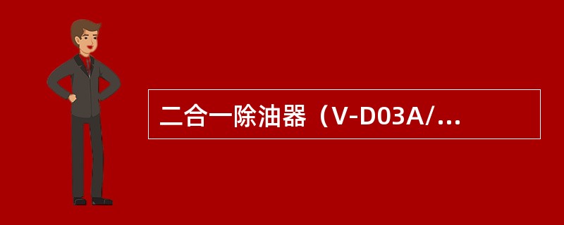 二合一除油器（V-D03A/B）的安全阀是保证其工作压力不超过（）。