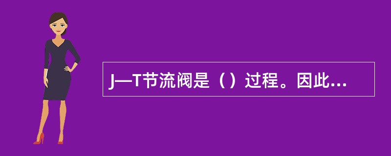 J―T节流阀是（）过程。因此J―T节流阀所造成气体降温的程度比膨胀机的幅度（）。