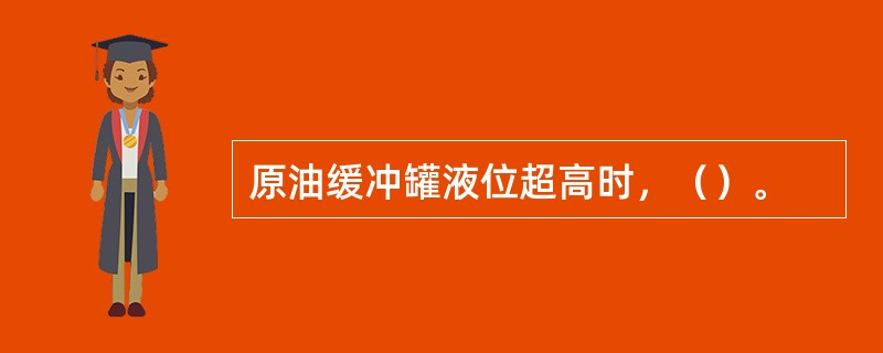 原油缓冲罐液位超高时，（）。