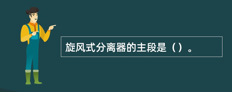 旋风式分离器的主段是（）。