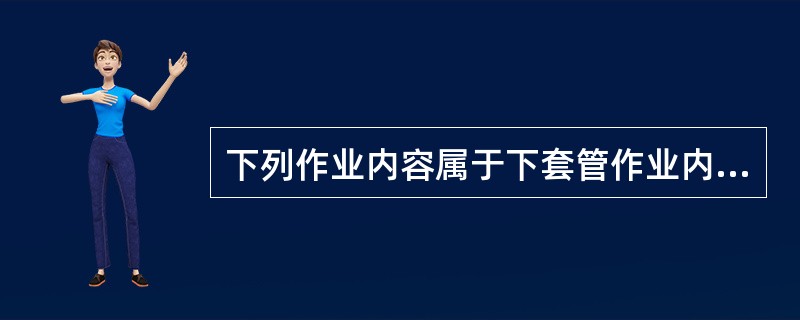 下列作业内容属于下套管作业内容的是（）。