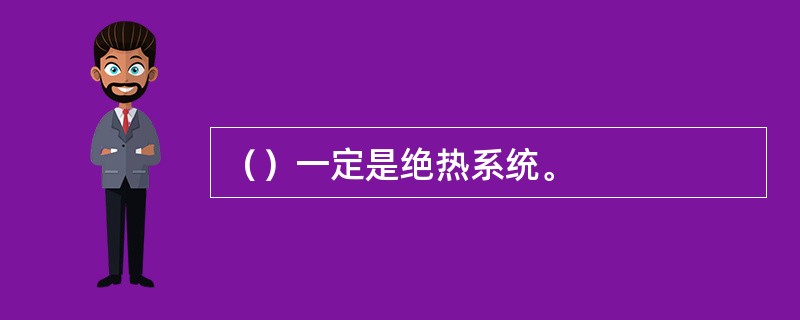 （）一定是绝热系统。