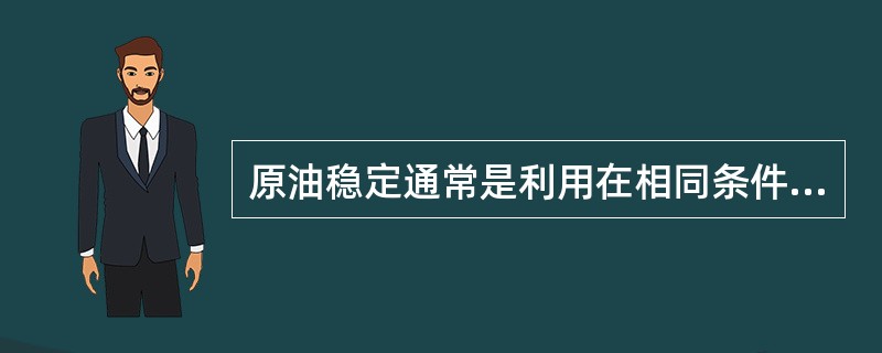 原油稳定通常是利用在相同条件下，各组分的（）不同这一原理。