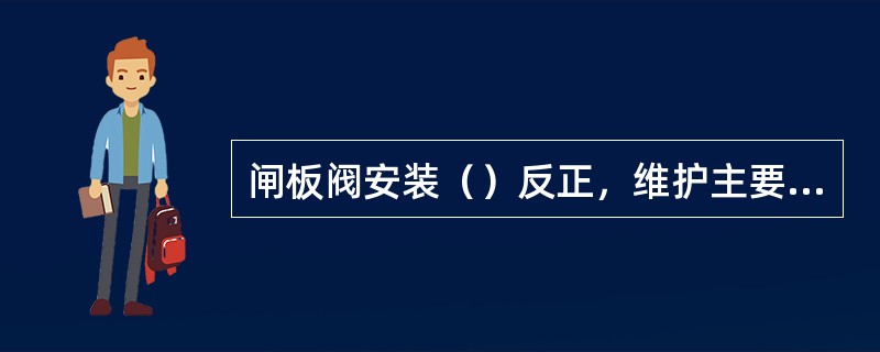 闸板阀安装（）反正，维护主要是添加或更换密封填料。