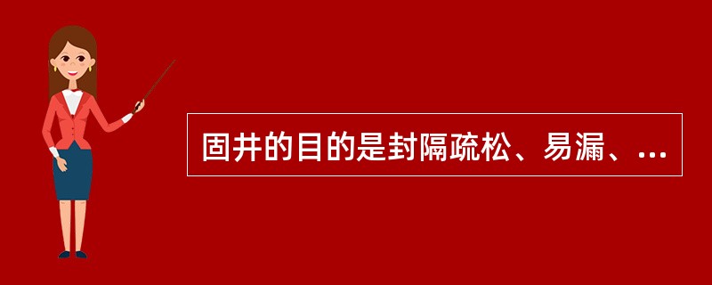 固井的目的是封隔疏松、易漏、易塌等复杂地层；封隔油、气和水层，防止相互窜漏；安装