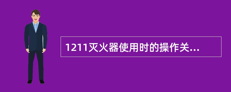 1211灭火器使用时的操作关键是（）。