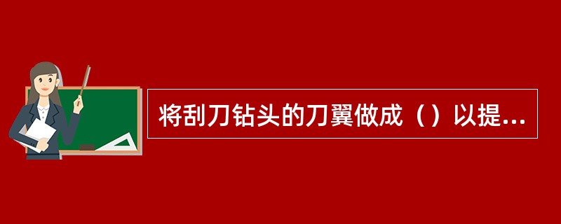 将刮刀钻头的刀翼做成（）以提高破碎岩石效率。