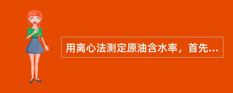 用离心法测定原油含水率，首先应（）。