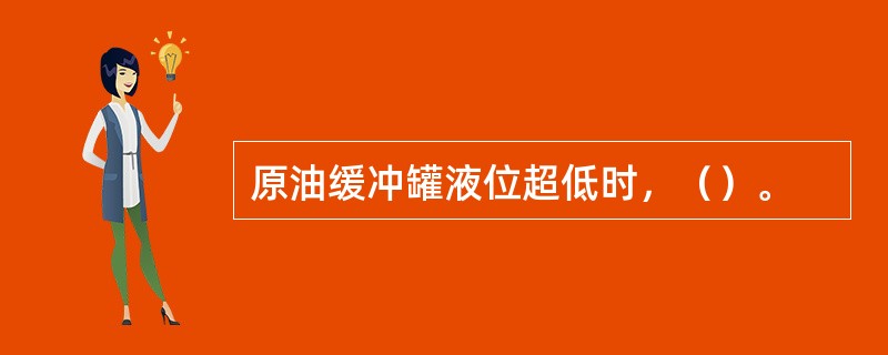 原油缓冲罐液位超低时，（）。