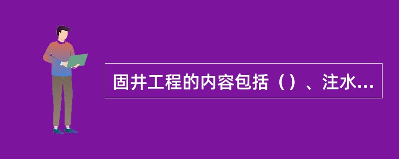 固井工程的内容包括（）、注水泥设计的内容和注水泥作业。