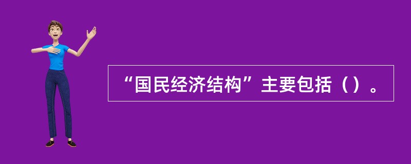 “国民经济结构”主要包括（）。