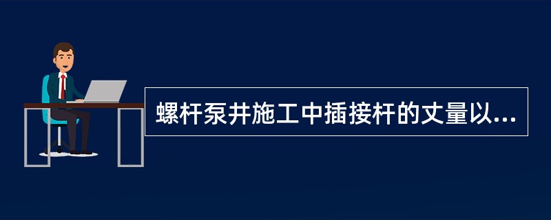 螺杆泵井施工中插接杆的丈量以及双向油管锚下井时的注意事项有哪些？