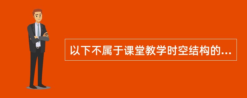 以下不属于课堂教学时空结构的方面是（）。